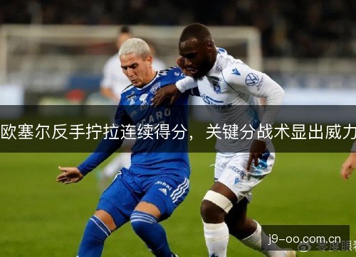 欧塞尔反手拧拉连续得分，关键分战术显出威力