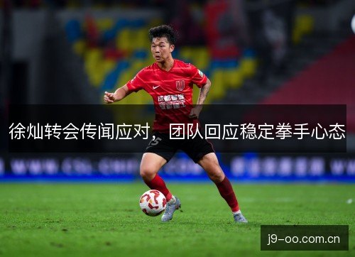 徐灿转会传闻应对，团队回应稳定拳手心态